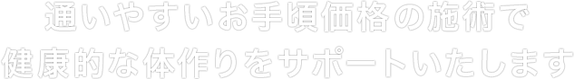 通いやすいお手頃価格の施術で 不調知らずの体作りをサポートいたします