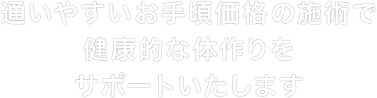 通いやすいお手頃価格の施術で 不調知らずの体作りをサポートいたします